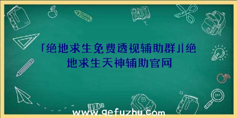 「绝地求生免费透视辅助群」|绝地求生天神辅助官网